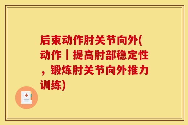 后束动作肘关节向外(动作｜提高肘部稳定性，锻炼肘关节向外推力训练)