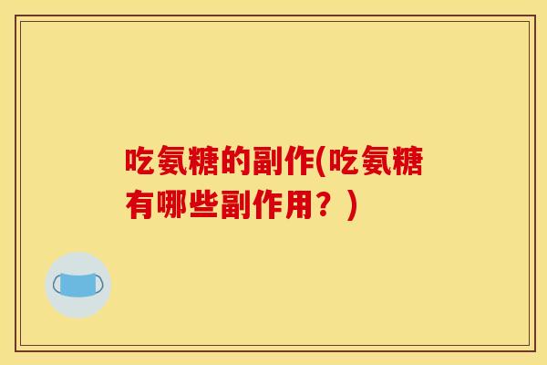 吃氨糖的副作(吃氨糖有哪些副作用？)