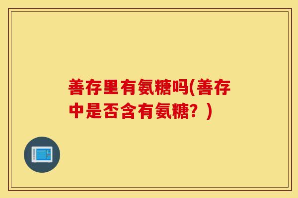 善存里有氨糖吗(善存中是否含有氨糖？)