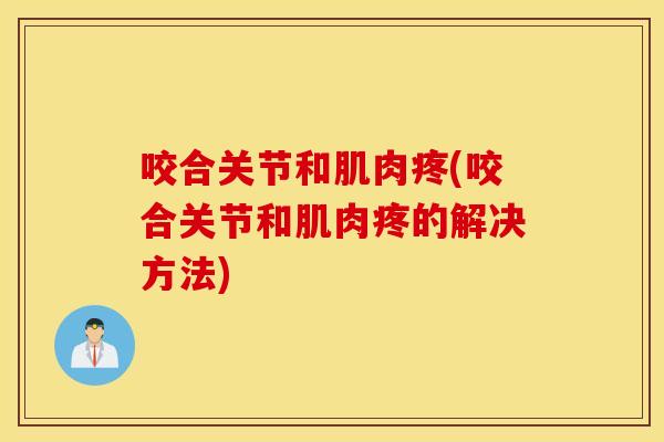 咬合关节和肌肉疼(咬合关节和肌肉疼的解决方法)