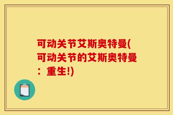 可动关节艾斯奥特曼(可动关节的艾斯奥特曼：重生!)