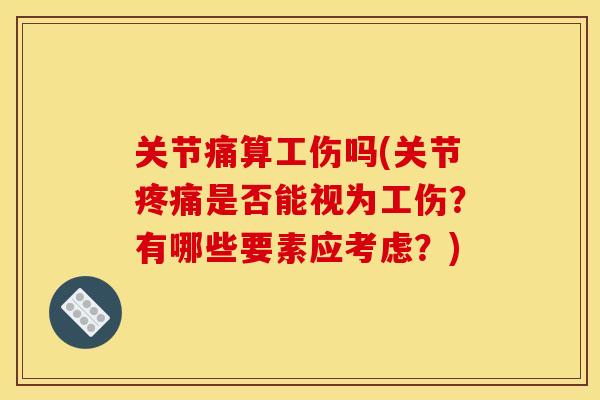 关节痛算工伤吗(关节疼痛是否能视为工伤？有哪些要素应考虑？)