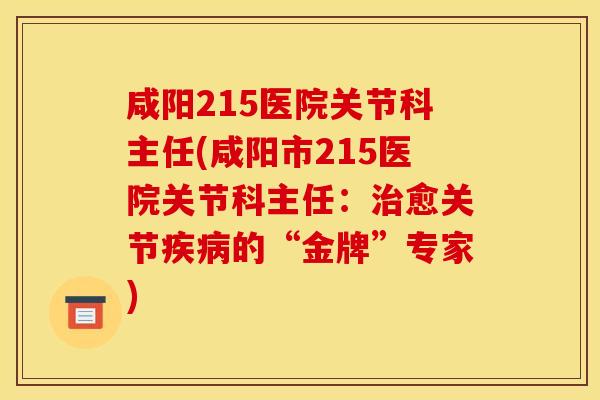 咸阳215医院关节科主任(咸阳市215医院关节科主任：治愈关节疾病的“金牌”专家)