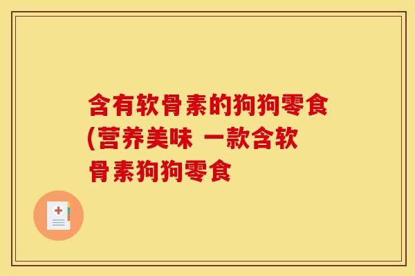 含有软骨素的狗狗零食(营养美味 一款含软骨素狗狗零食