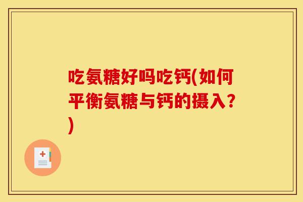 吃氨糖好吗吃钙(如何平衡氨糖与钙的摄入？)