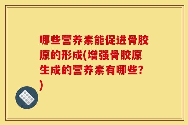 哪些营养素能促进骨胶原的形成(增强骨胶原生成的营养素有哪些？)