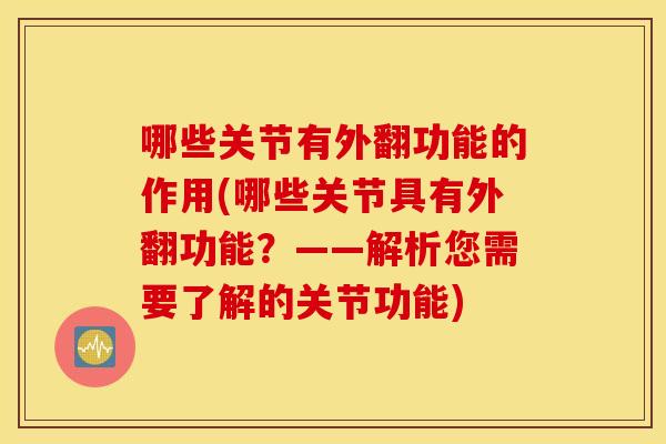 哪些关节有外翻功能的作用(哪些关节具有外翻功能？——解析您需要了解的关节功能)