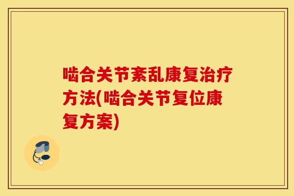 啮合关节紊乱康复治疗方法(啮合关节复位康复方案)
