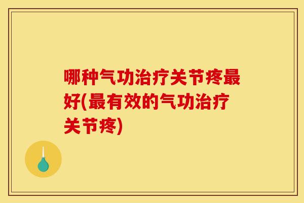 哪种气功治疗关节疼最好(最有效的气功治疗关节疼)