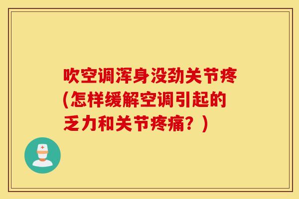 吹空调浑身没劲关节疼(怎样缓解空调引起的乏力和关节疼痛？)