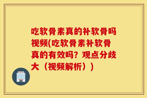 吃软骨素真的补软骨吗视频(吃软骨素补软骨真的有效吗？观点分歧大（视频解析）)