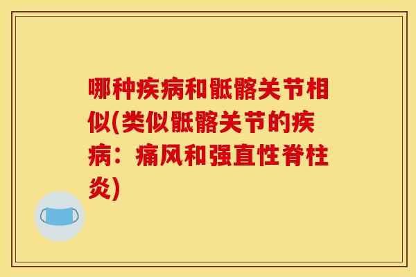 哪种疾病和骶髂关节相似(类似骶髂关节的疾病：痛风和强直性脊柱炎)