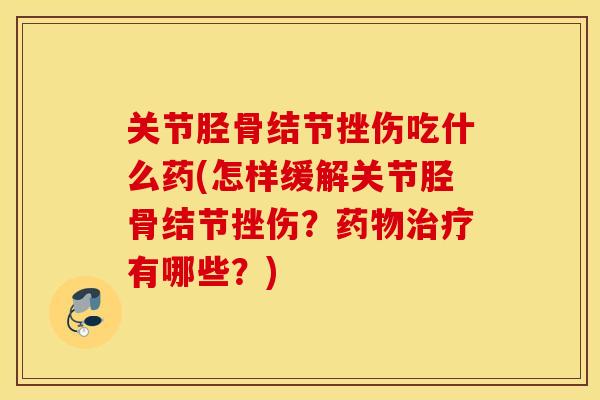 关节胫骨结节挫伤吃什么药(怎样缓解关节胫骨结节挫伤？药物治疗有哪些？)