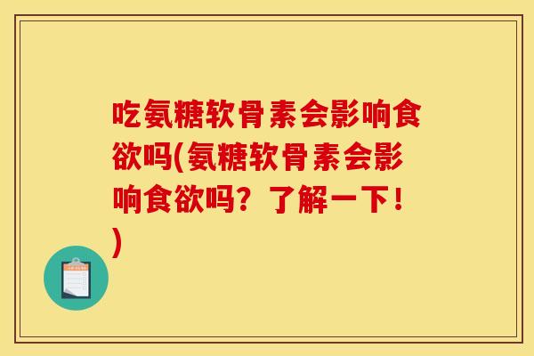 吃氨糖软骨素会影响食欲吗(氨糖软骨素会影响食欲吗？了解一下！)