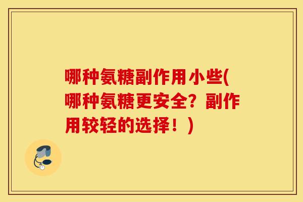 哪种氨糖副作用小些(哪种氨糖更安全？副作用较轻的选择！)