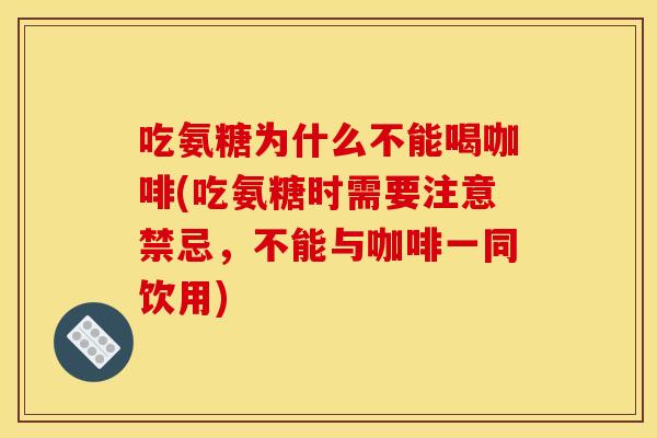 吃氨糖为什么不能喝咖啡(吃氨糖时需要注意禁忌，不能与咖啡一同饮用)