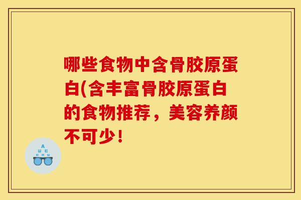 哪些食物中含骨胶原蛋白(含丰富骨胶原蛋白的食物推荐，美容养颜不可少！