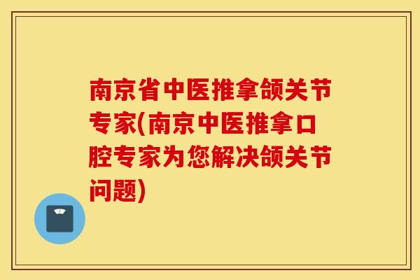 南京省中医推拿颌关节专家(南京中医推拿口腔专家为您解决颌关节问题)