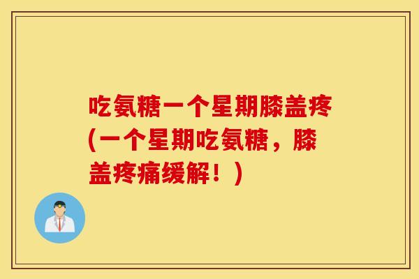 吃氨糖一个星期膝盖疼(一个星期吃氨糖，膝盖疼痛缓解！)