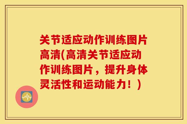 关节适应动作训练图片高清(高清关节适应动作训练图片，提升身体灵活性和运动能力！)