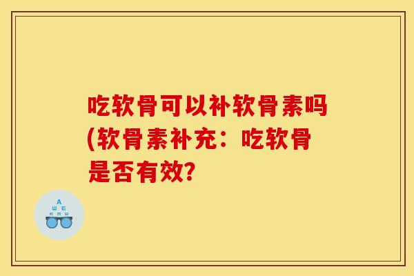吃软骨可以补软骨素吗(软骨素补充：吃软骨是否有效？