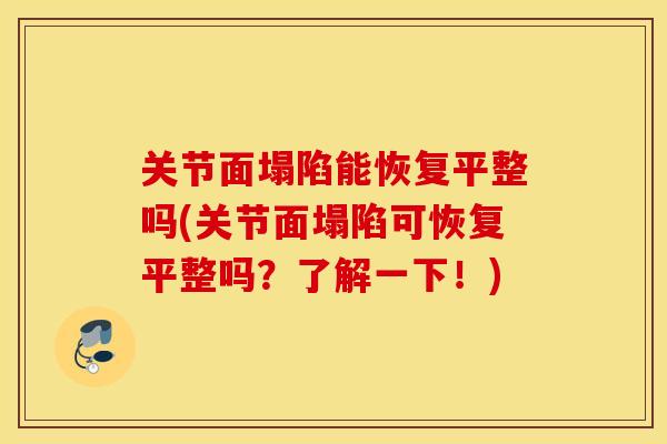 关节面塌陷能恢复平整吗(关节面塌陷可恢复平整吗？了解一下！)