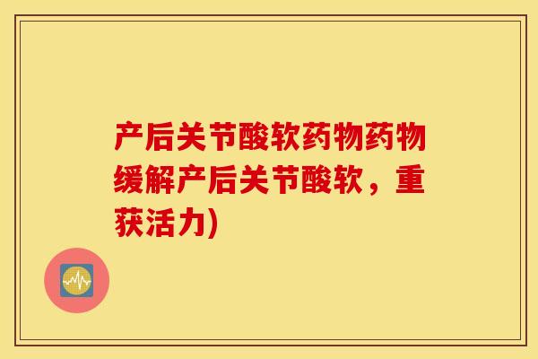 产后关节酸软药物药物缓解产后关节酸软，重获活力)