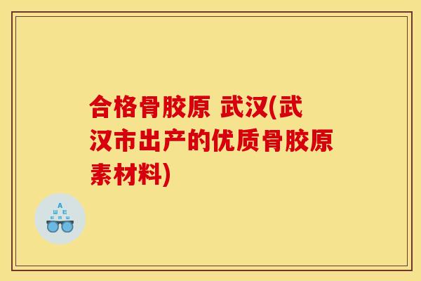 合格骨胶原 武汉(武汉市出产的优质骨胶原素材料)