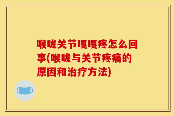 喉咙关节嘎嘎疼怎么回事(喉咙与关节疼痛的原因和治疗方法)