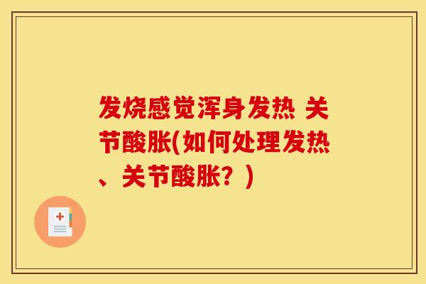 发烧感觉浑身发热 关节酸胀(如何处理发热、关节酸胀?) 发烧感觉浑身发热 关节酸胀(如何处理发热、关节酸胀?)