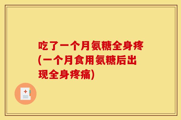吃了一个月氨糖全身疼(一个月食用氨糖后出现全身疼痛)