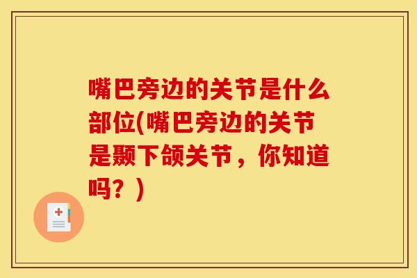 嘴巴旁边的关节是什么部位(嘴巴旁边的关节是颞下颌关节，你知道吗？)