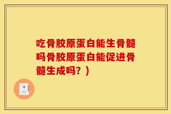 吃骨胶原蛋白能生骨髓吗骨胶原蛋白能促进骨髓生成吗？)