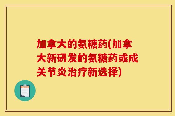 加拿大的氨糖药(加拿大新研发的氨糖药或成关节炎治疗新选择)