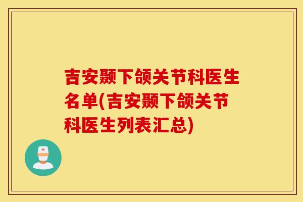 吉安颞下颌关节科医生名单(吉安颞下颌关节科医生列表汇总)
