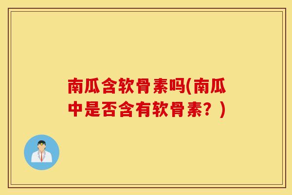 南瓜含软骨素吗(南瓜中是否含有软骨素？)