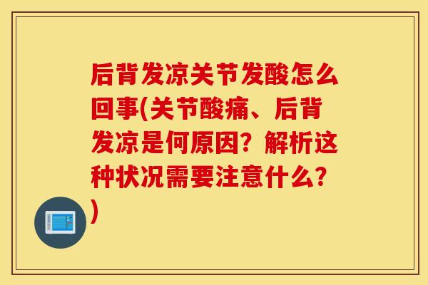 后背发凉关节发酸怎么回事(关节酸痛、后背发凉是何原因？解析这种状况需要注意什么？)