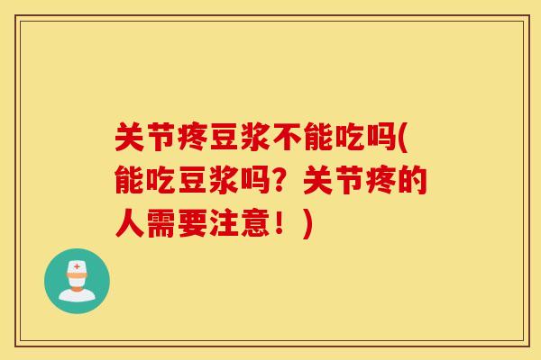 关节疼豆浆不能吃吗(能吃豆浆吗？关节疼的人需要注意！)