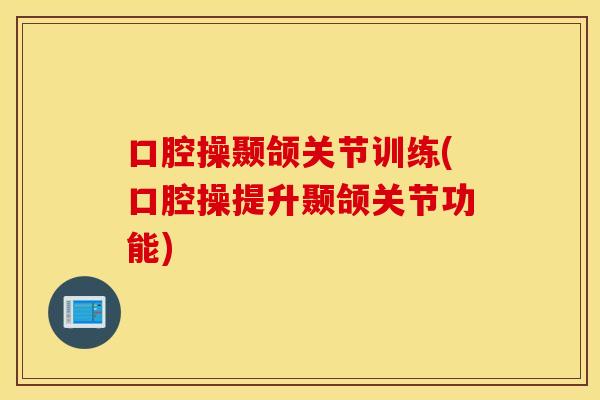 口腔操颞颌关节训练(口腔操提升颞颌关节功能)