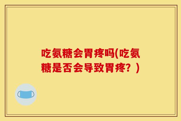 吃氨糖会胃疼吗(吃氨糖是否会导致胃疼？)