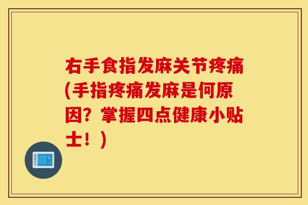 右手食指发麻关节疼痛(手指疼痛发麻是何原因？掌握四点健康小贴士！)