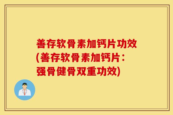 善存软骨素加钙片功效(善存软骨素加钙片：强骨健骨双重功效)