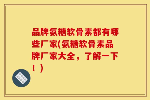 品牌氨糖软骨素都有哪些厂家(氨糖软骨素品牌厂家大全，了解一下！)