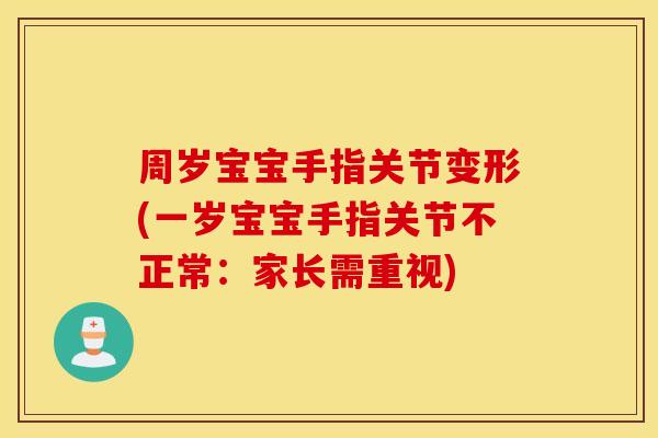 周岁宝宝手指关节变形(一岁宝宝手指关节不正常：家长需重视)
