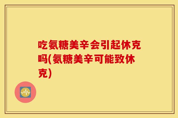 吃氨糖美辛会引起休克吗(氨糖美辛可能致休克)