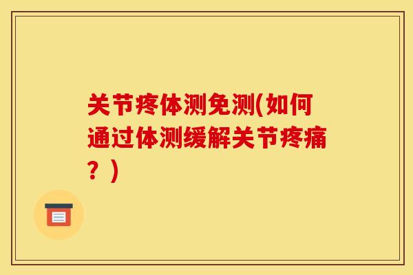 关节疼体测免测(如何通过体测缓解关节疼痛？)