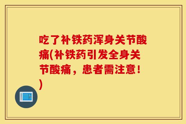 吃了补铁药浑身关节酸痛(补铁药引发全身关节酸痛,患者需注意!) 吃了补铁药浑身关节酸痛(补铁药引发全身关节酸痛,患者需注意!)