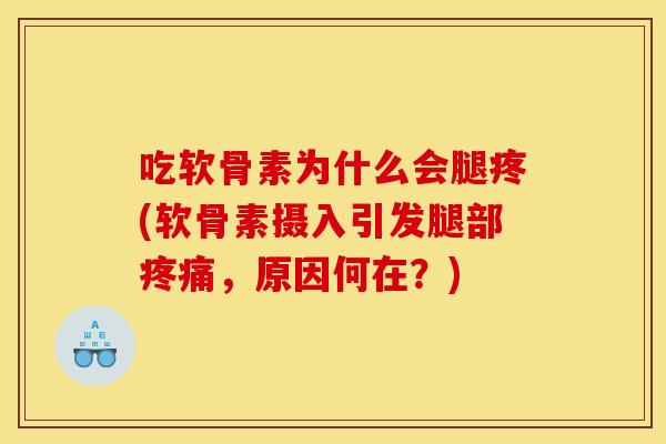 吃软骨素为什么会腿疼(软骨素摄入引发腿部疼痛，原因何在？)
