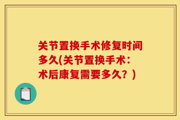关节置换手术修复时间多久(关节置换手术：术后康复需要多久？)