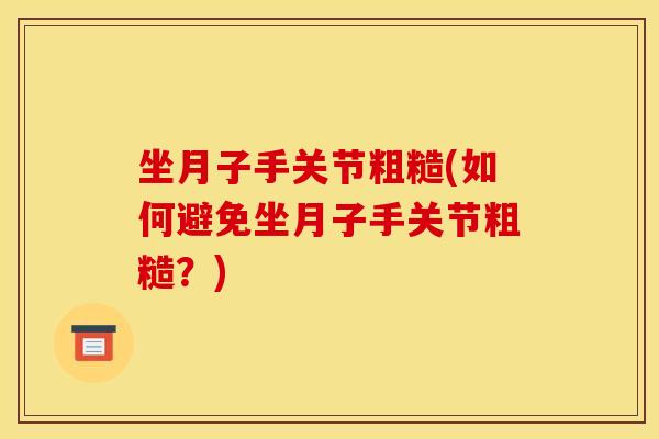 坐月子手关节粗糙(如何避免坐月子手关节粗糙？)